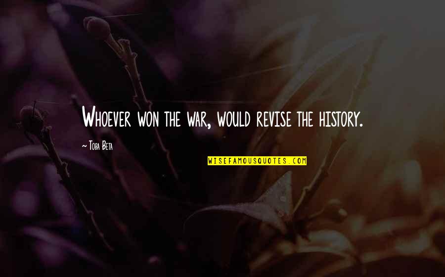 Revise The Quotes By Toba Beta: Whoever won the war, would revise the history. Revise The Quotes By Toba Beta: Whoever won the war, would revise the history.