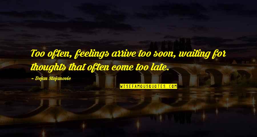 Revisionists Documentary Quotes By Dejan Stojanovic: Too often, feelings arrive too soon, waiting for