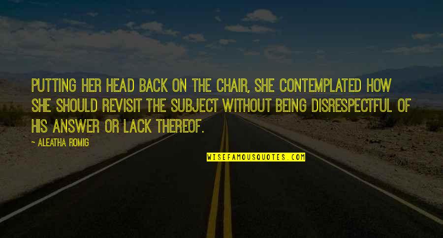Revisit Quotes By Aleatha Romig: Putting her head back on the chair, she