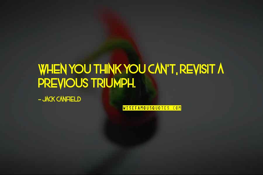 Revisit Quotes By Jack Canfield: When you think you can't, revisit a previous