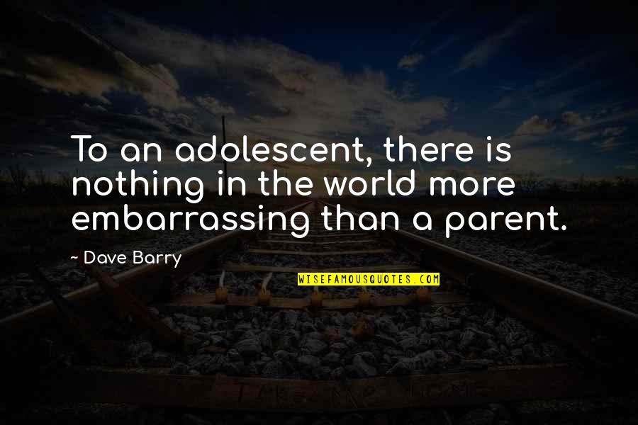 Revisited Quotes By Dave Barry: To an adolescent, there is nothing in the