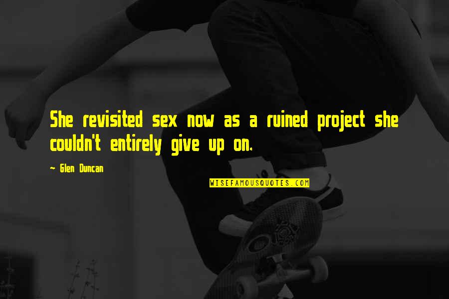 Revisited Quotes By Glen Duncan: She revisited sex now as a ruined project