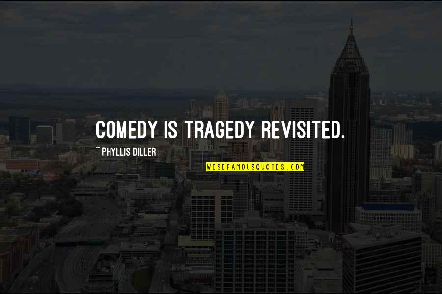 Revisited Quotes By Phyllis Diller: Comedy is tragedy revisited.