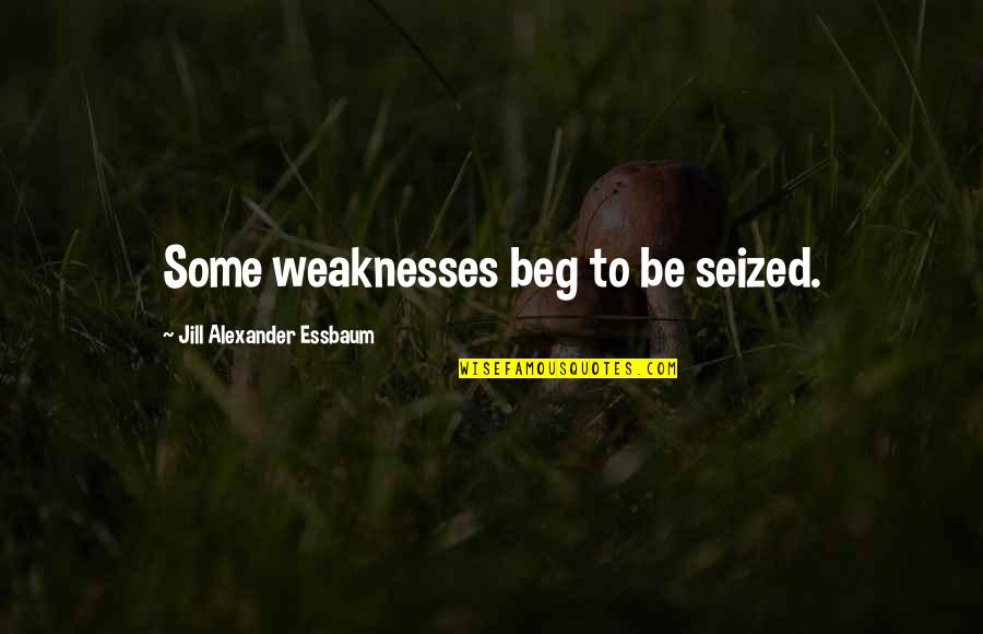 Revisits H Quotes By Jill Alexander Essbaum: Some weaknesses beg to be seized.