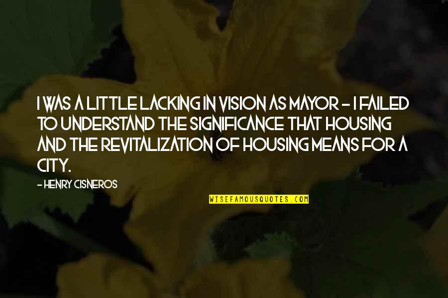 Revitalization Quotes By Henry Cisneros: I was a little lacking in vision as Revitalization Quotes By Henry Cisneros: I was a little lacking in vision as