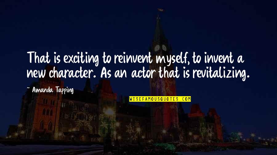 Revitalizing Quotes By Amanda Tapping: That is exciting to reinvent myself, to invent Revitalizing Quotes By Amanda Tapping: That is exciting to reinvent myself, to invent
