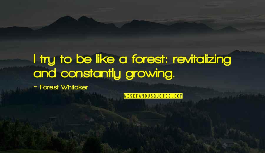 Revitalizing Quotes By Forest Whitaker: I try to be like a forest: revitalizing