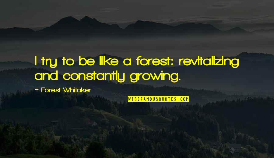Revitalizing Quotes By Forest Whitaker: I try to be like a forest: revitalizing Revitalizing Quotes By Forest Whitaker: I try to be like a forest: revitalizing