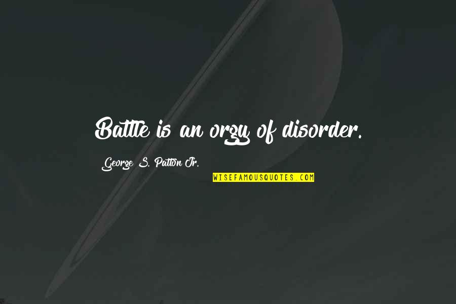Revitalizing Quotes By George S. Patton Jr.: Battle is an orgy of disorder. Revitalizing Quotes By George S. Patton Jr.: Battle is an orgy of disorder.