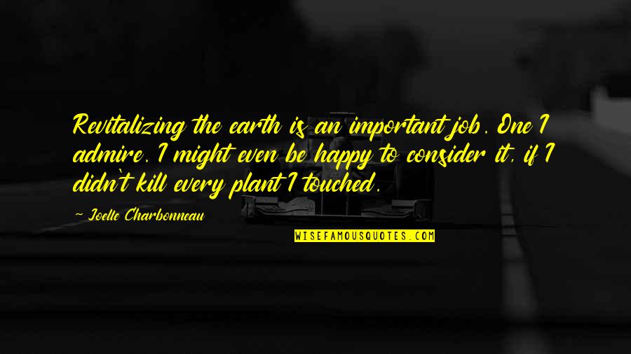 Revitalizing Quotes By Joelle Charbonneau: Revitalizing the earth is an important job. One Revitalizing Quotes By Joelle Charbonneau: Revitalizing the earth is an important job. One