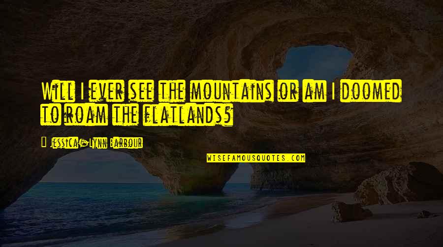 Revivable Quotes By Jessica-Lynn Barbour: Will I ever see the mountains or am