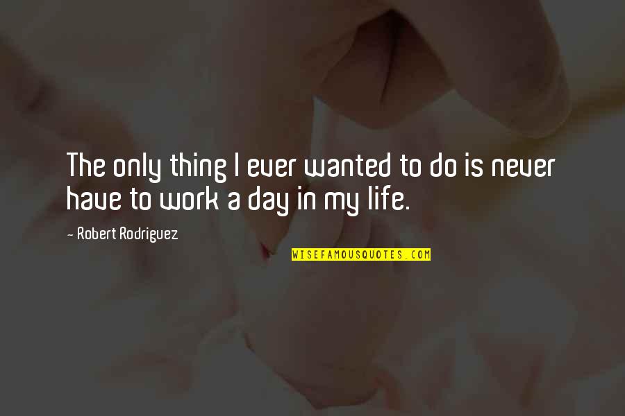 Revive Me Quotes By Robert Rodriguez: The only thing I ever wanted to do Revive Me Quotes By Robert Rodriguez: The only thing I ever wanted to do