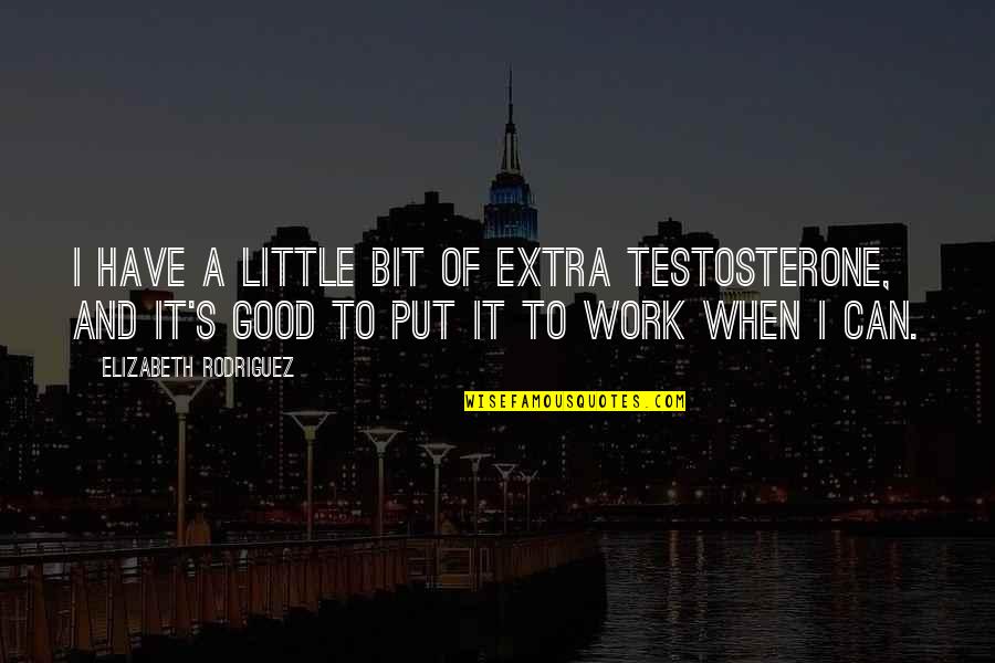 Revive My Soul Quotes By Elizabeth Rodriguez: I have a little bit of extra testosterone, Revive My Soul Quotes By Elizabeth Rodriguez: I have a little bit of extra testosterone,