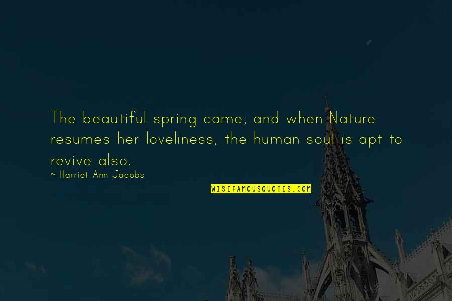 Revive My Soul Quotes By Harriet Ann Jacobs: The beautiful spring came; and when Nature resumes Revive My Soul Quotes By Harriet Ann Jacobs: The beautiful spring came; and when Nature resumes