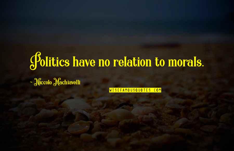 Revivenow Quotes By Niccolo Machiavelli: Politics have no relation to morals. Revivenow Quotes By Niccolo Machiavelli: Politics have no relation to morals.