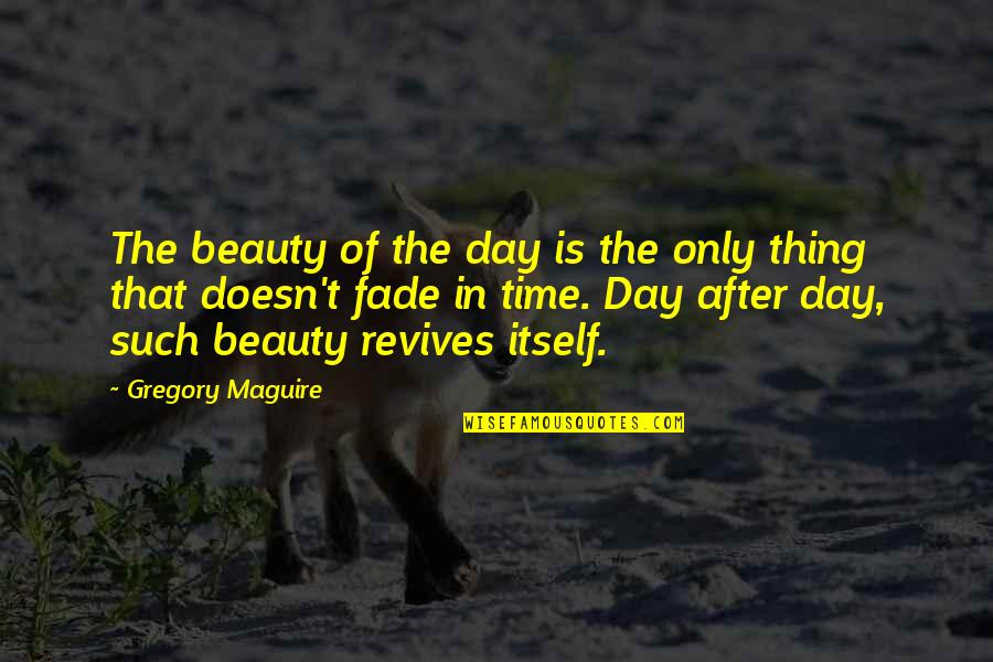 Revives Quotes By Gregory Maguire: The beauty of the day is the only