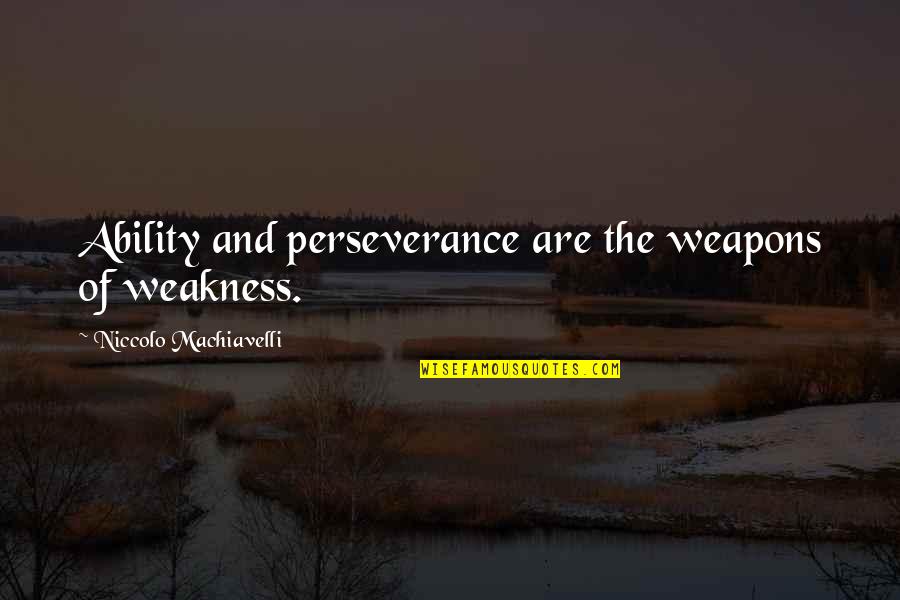 Revivesups Quotes By Niccolo Machiavelli: Ability and perseverance are the weapons of weakness.