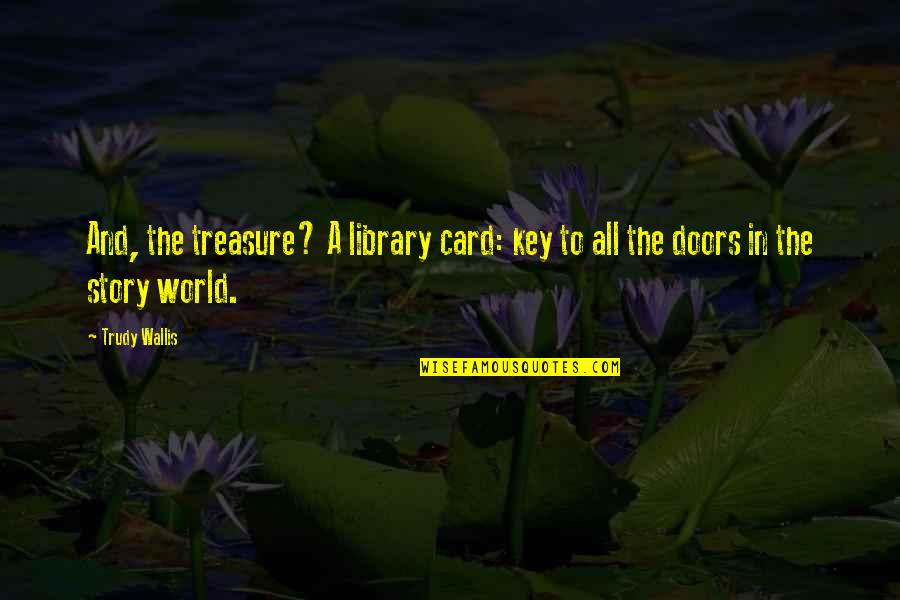 Revivesups Quotes By Trudy Wallis: And, the treasure? A library card: key to