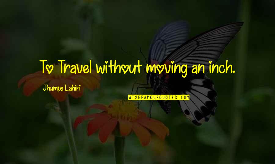 Revoke Love Quotes By Jhumpa Lahiri: To Travel without moving an inch.