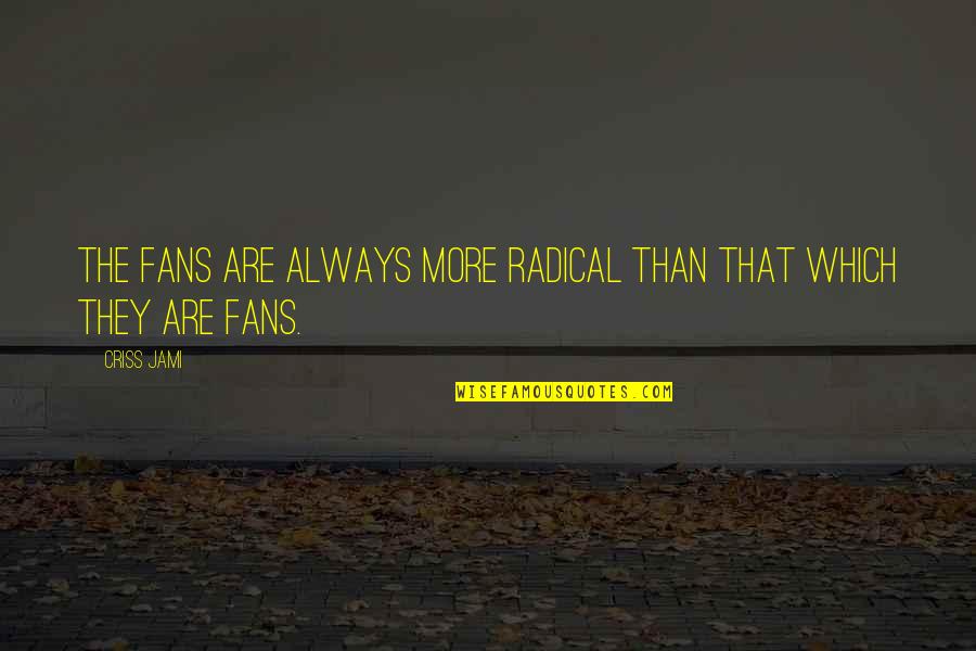 Revoking The Permit Quotes By Criss Jami: The fans are always more radical than that