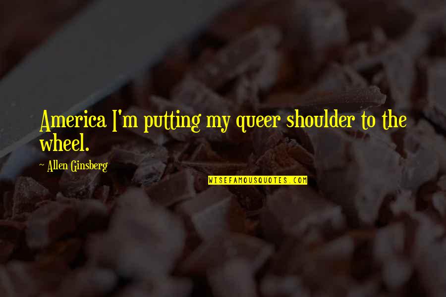 Revolcado Candy Quotes By Allen Ginsberg: America I'm putting my queer shoulder to the Revolcado Candy Quotes By Allen Ginsberg: America I'm putting my queer shoulder to the