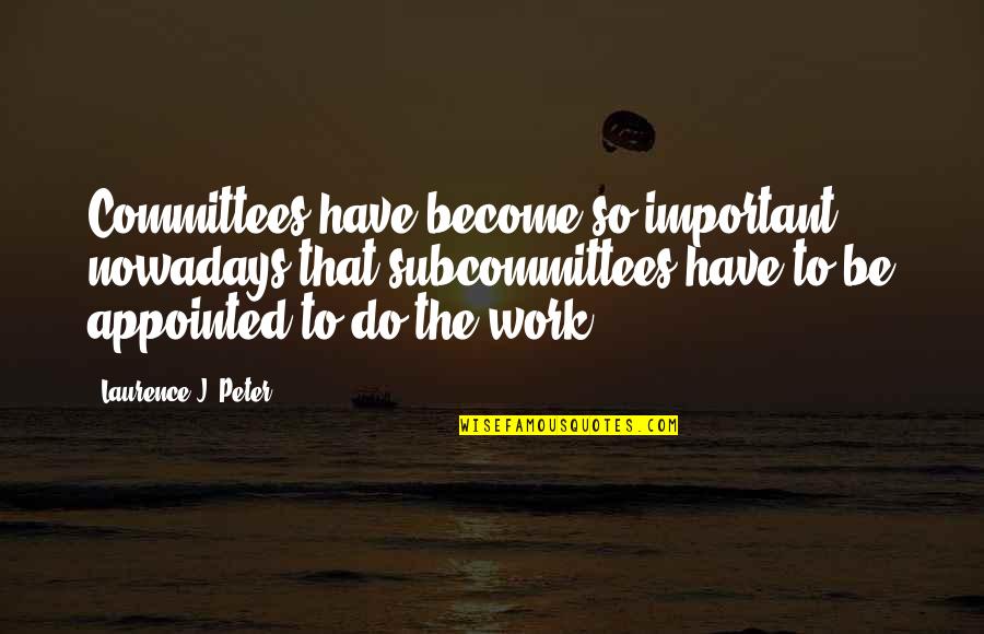 Revolori Tony Quotes By Laurence J. Peter: Committees have become so important nowadays that subcommittees