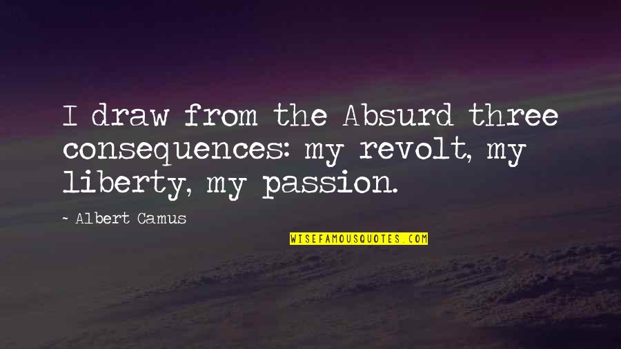 Revolt Quotes By Albert Camus: I draw from the Absurd three consequences: my