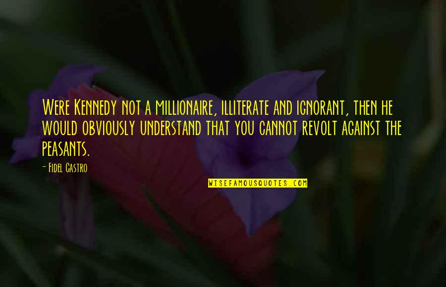 Revolt Quotes By Fidel Castro: Were Kennedy not a millionaire, illiterate and ignorant, Revolt Quotes By Fidel Castro: Were Kennedy not a millionaire, illiterate and ignorant,