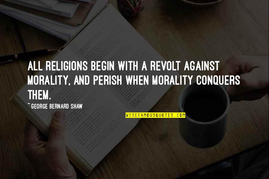 Revolt Quotes By George Bernard Shaw: All religions begin with a revolt against morality, Revolt Quotes By George Bernard Shaw: All religions begin with a revolt against morality,