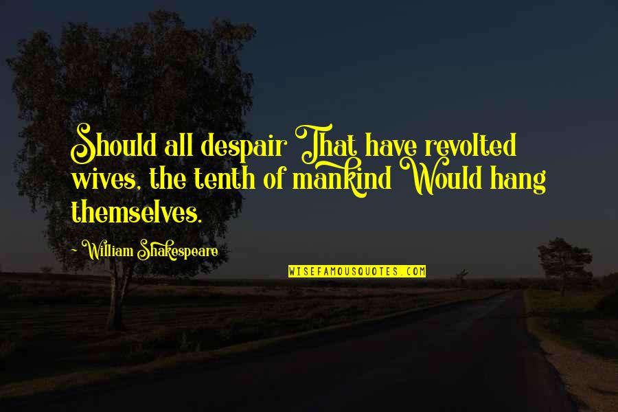 Revolted 7 Quotes By William Shakespeare: Should all despair That have revolted wives, the Revolted 7 Quotes By William Shakespeare: Should all despair That have revolted wives, the