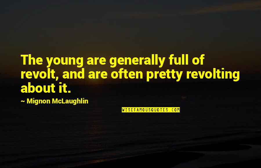 Revolting Quotes By Mignon McLaughlin: The young are generally full of revolt, and Revolting Quotes By Mignon McLaughlin: The young are generally full of revolt, and