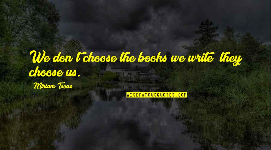 Revolting Rhymes Quotes By Miriam Toews: We don't choose the books we write; they Revolting Rhymes Quotes By Miriam Toews: We don't choose the books we write; they