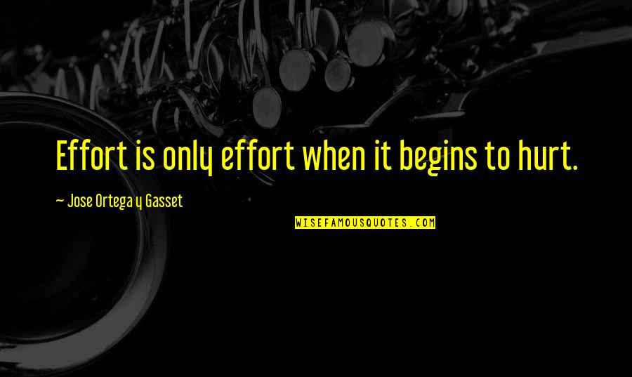 Revoltroom Quotes By Jose Ortega Y Gasset: Effort is only effort when it begins to