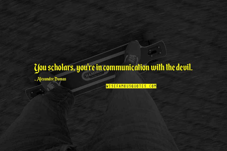 Revolu O Agricola Quotes By Alexandre Dumas: You scholars, you're in communication with the devil. Revolu O Agricola Quotes By Alexandre Dumas: You scholars, you're in communication with the devil.