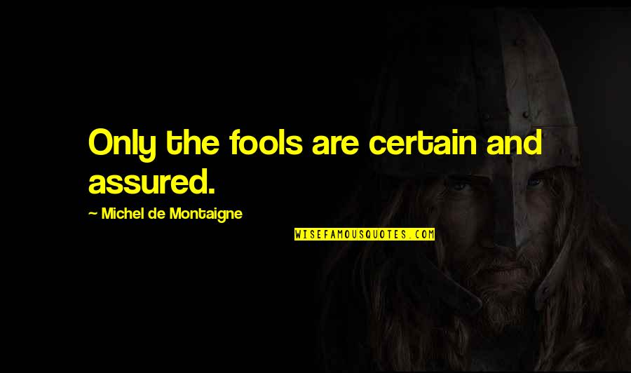 Revolu O Cientifica Quotes By Michel De Montaigne: Only the fools are certain and assured. Revolu O Cientifica Quotes By Michel De Montaigne: Only the fools are certain and assured.