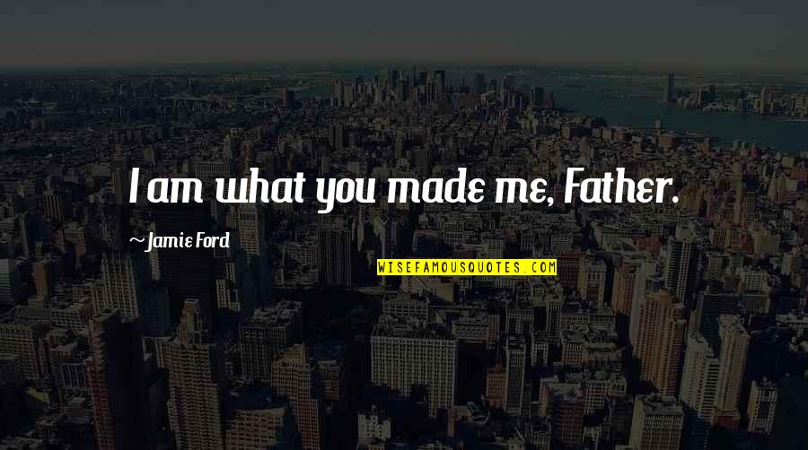 Revoluce 1848 1849 Quotes By Jamie Ford: I am what you made me, Father. Revoluce 1848 1849 Quotes By Jamie Ford: I am what you made me, Father.