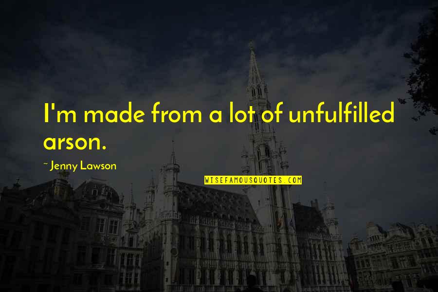Revolucion Liberal Quotes By Jenny Lawson: I'm made from a lot of unfulfilled arson. Revolucion Liberal Quotes By Jenny Lawson: I'm made from a lot of unfulfilled arson.