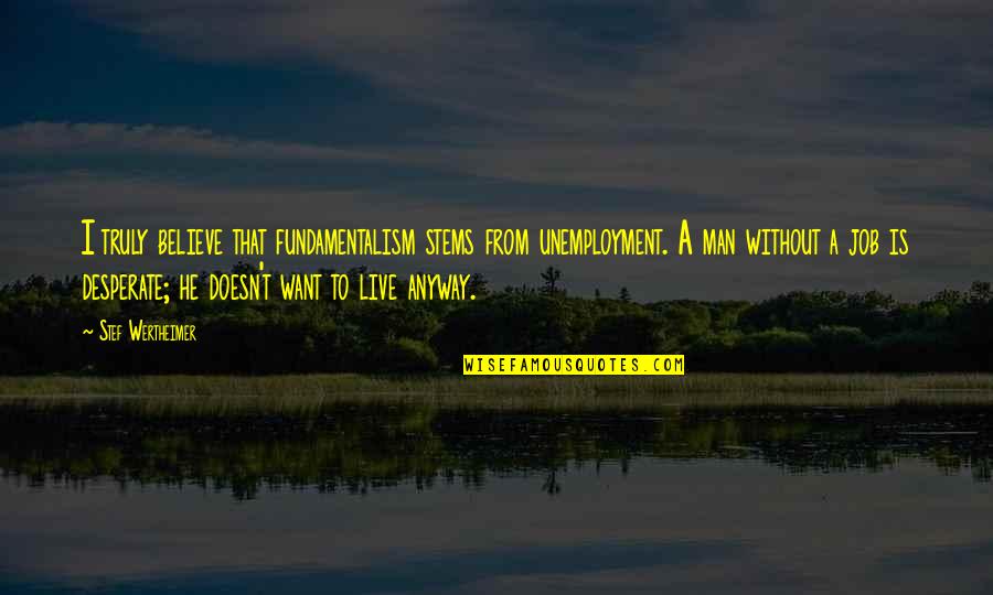 Revolucion Liberal Quotes By Stef Wertheimer: I truly believe that fundamentalism stems from unemployment. Revolucion Liberal Quotes By Stef Wertheimer: I truly believe that fundamentalism stems from unemployment.