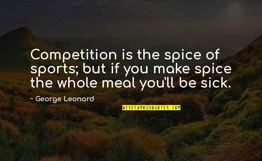 Revolucionaria En Quotes By George Leonard: Competition is the spice of sports; but if Revolucionaria En Quotes By George Leonard: Competition is the spice of sports; but if