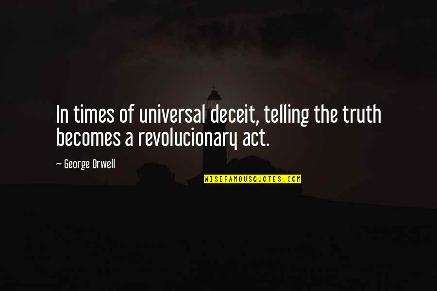 Revolucionary Quotes By George Orwell: In times of universal deceit, telling the truth