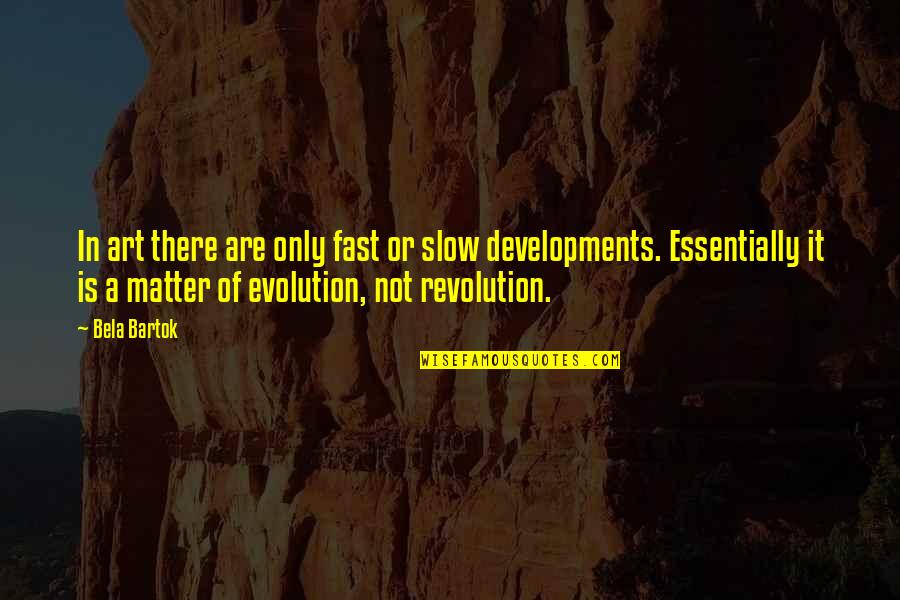 Revolution And Evolution Quotes By Bela Bartok: In art there are only fast or slow Revolution And Evolution Quotes By Bela Bartok: In art there are only fast or slow