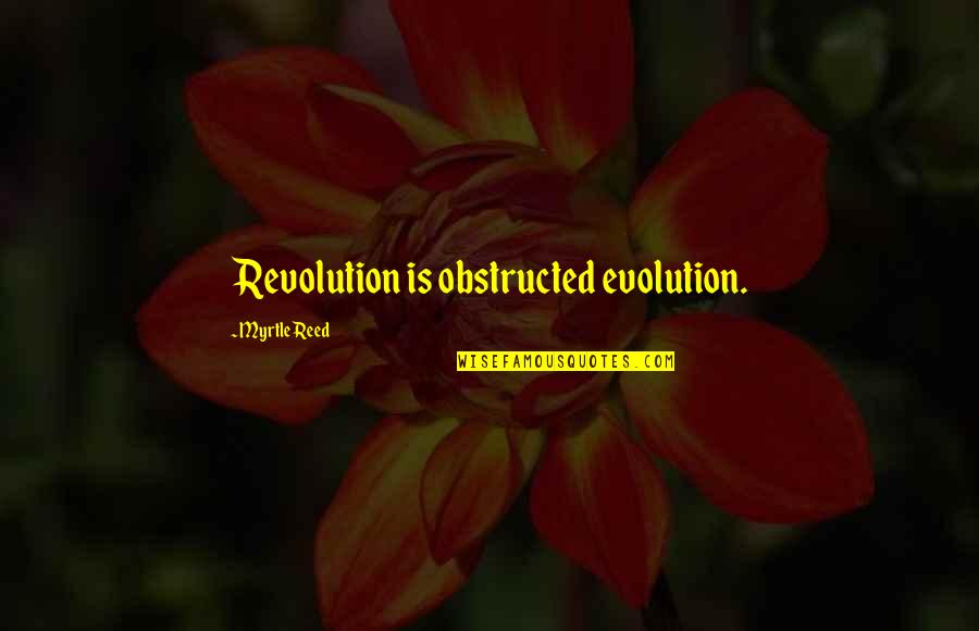 Revolution And Evolution Quotes By Myrtle Reed: Revolution is obstructed evolution. Revolution And Evolution Quotes By Myrtle Reed: Revolution is obstructed evolution.