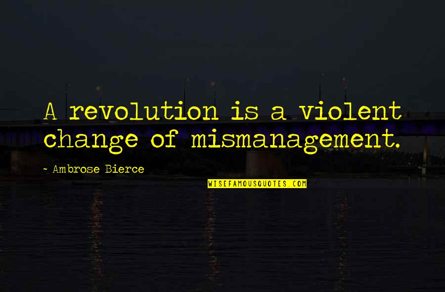 Revolution Is Quotes By Ambrose Bierce: A revolution is a violent change of mismanagement.