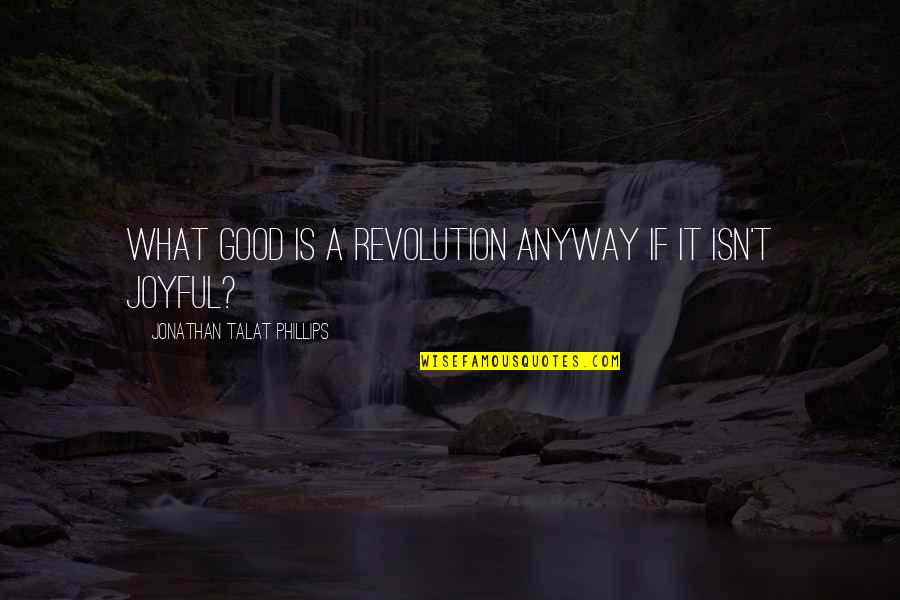 Revolution Is Quotes By Jonathan Talat Phillips: What good is a revolution anyway if it