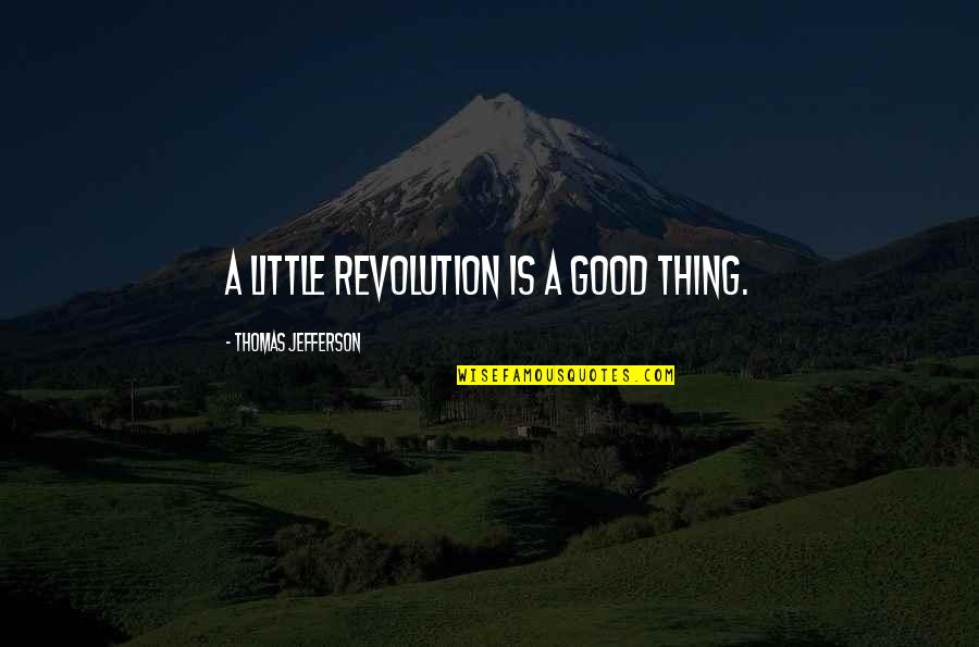Revolution Is Quotes By Thomas Jefferson: A little revolution is a good thing.