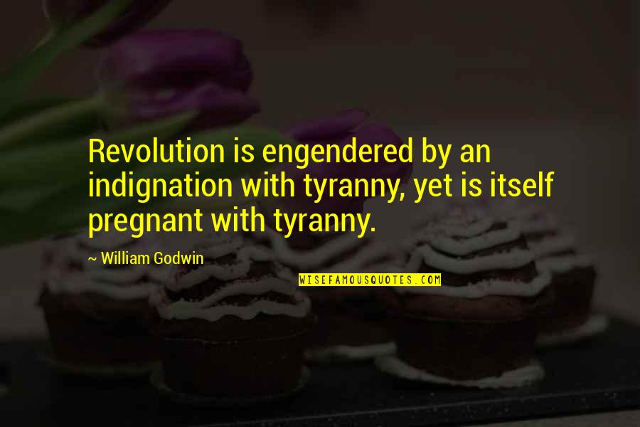 Revolution Is Quotes By William Godwin: Revolution is engendered by an indignation with tyranny,
