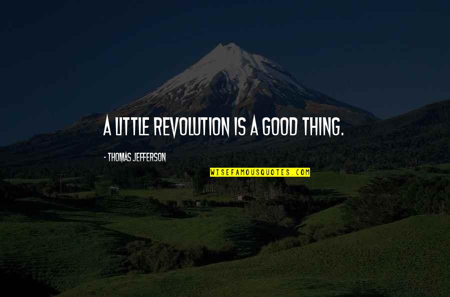 Revolution Thomas Jefferson Quotes By Thomas Jefferson: A little revolution is a good thing.