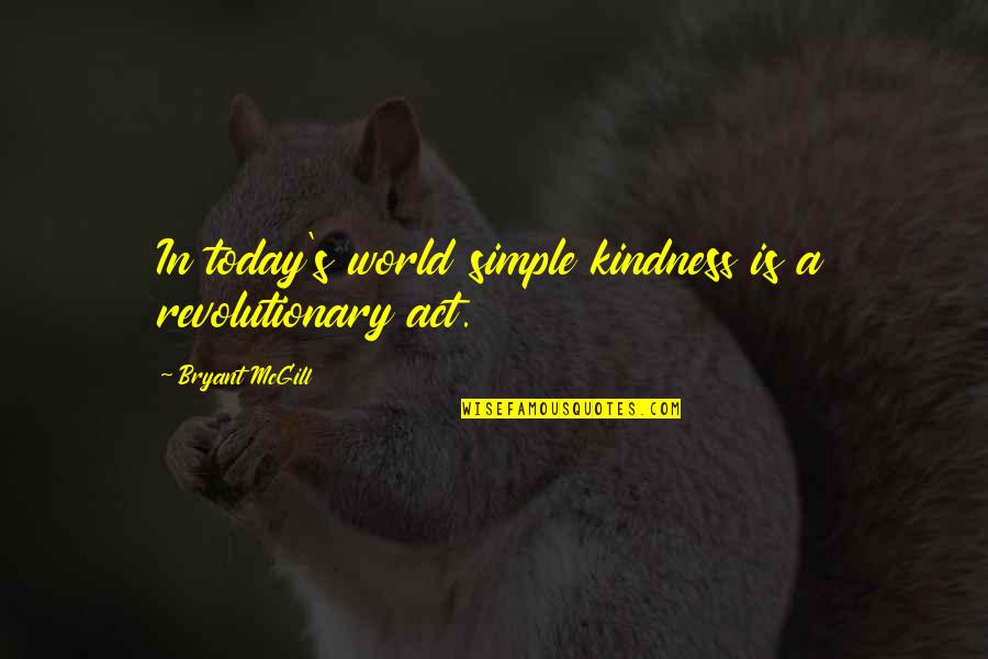 Revolutionary Act Quotes By Bryant McGill: In today's world simple kindness is a revolutionary Revolutionary Act Quotes By Bryant McGill: In today's world simple kindness is a revolutionary