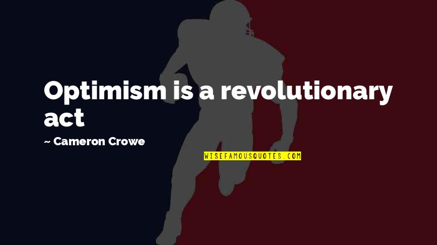 Revolutionary Act Quotes By Cameron Crowe: Optimism is a revolutionary act Revolutionary Act Quotes By Cameron Crowe: Optimism is a revolutionary act