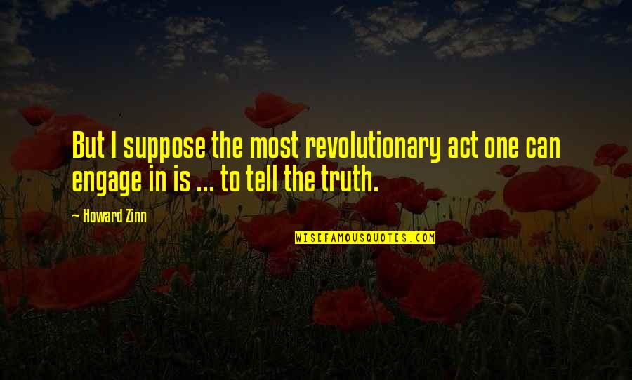 Revolutionary Act Quotes By Howard Zinn: But I suppose the most revolutionary act one